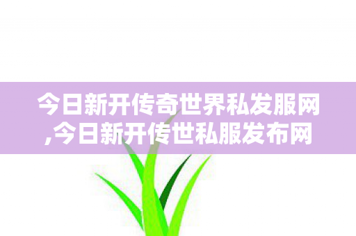 今日新开传奇世界私发服网,今日新开传世私服发布网,中变传奇世界私服,今日新开传世私服发布网