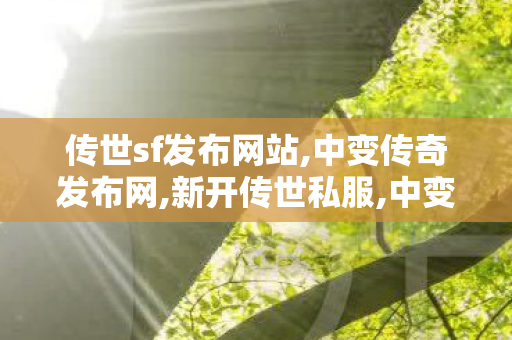 传世sf发布网站,中变传奇发布网,新开传世私服,中变传奇发布网