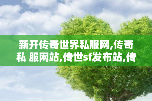 新开传奇世界私服网,传奇私 服网站,传世sf发布站,传奇私 服网站