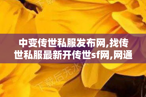 中变传世私服发布网,找传世私服最新开传世sf网,网通传世sf,找传世私服最新开传世sf网