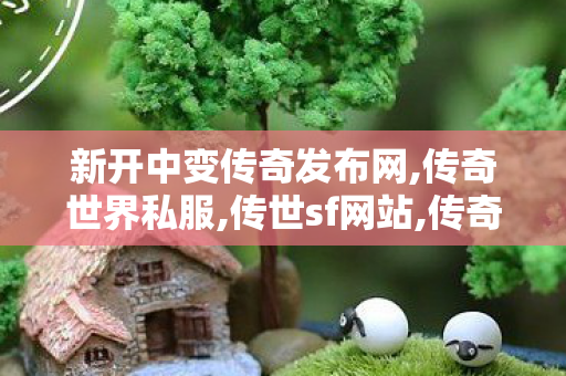 新开中变传奇发布网,传奇世界私服,传世sf网站,传奇世界网站,传奇世界私服,传世sf网站