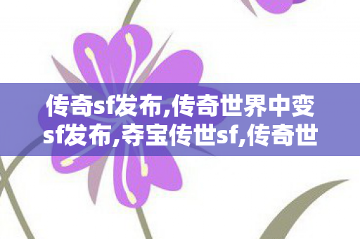 传奇sf发布,传奇世界中变sf发布,夺宝传世sf,传奇世界中变sf发布