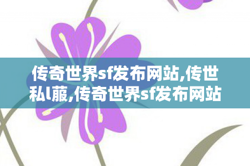 传奇世界sf发布网站,传世私l菔,传奇世界sf发布网站,传世私l菔