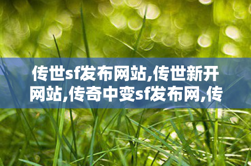 传世sf发布网站,传世新开网站,传奇中变sf发布网,传世新开网站