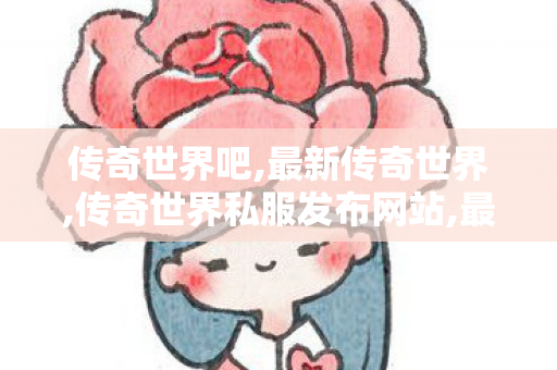 传奇世界吧,最新传奇世界,传奇世界私服发布网站,最新传奇世界