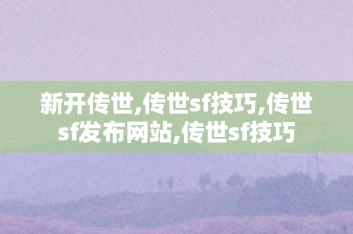 新开传世,传世sf技巧,传世sf发布网站,传世sf技巧