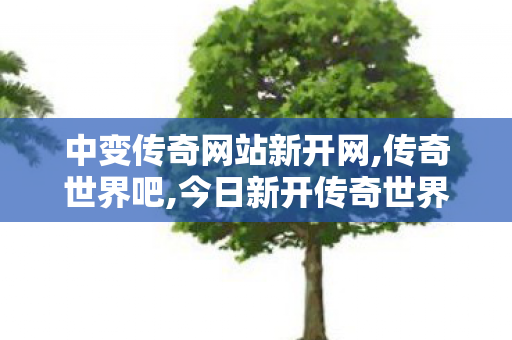 中变传奇网站新开网,传奇世界吧,今日新开传奇世界私服网站,传奇世界吧
