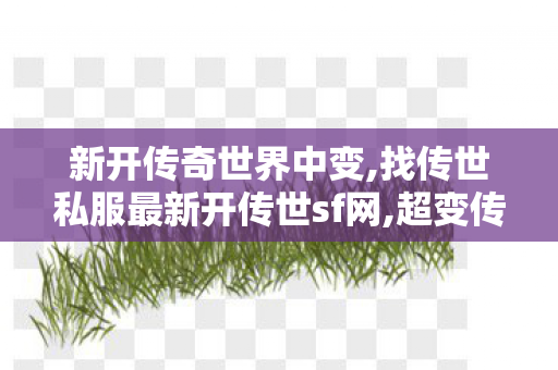 新开传奇世界中变,找传世私服最新开传世sf网,超变传奇世界私服网,找传世私服最新开传世sf网
