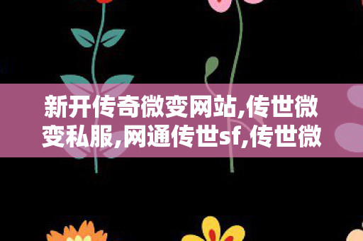 新开传奇微变网站,传世微变私服,网通传世sf,传世微变私服