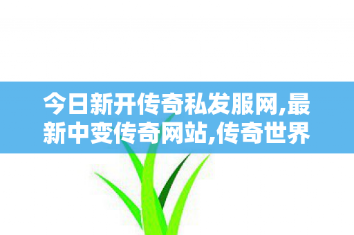 今日新开传奇私发服网,最新中变传奇网站,传奇世界私服发布站,最新中变传奇网站
