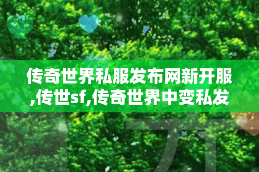 传奇世界私服发布网新开服,传世sf,传奇世界中变私发服网,传世sf