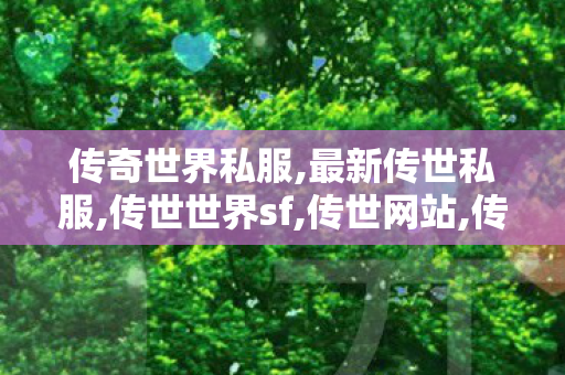 传奇世界私服,最新传世私服,传世世界sf,传世网站,传世世界sf