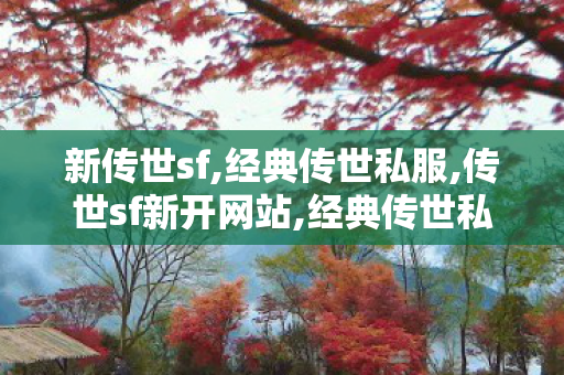 新传世sf,经典传世私服,传世sf新开网站,经典传世私服