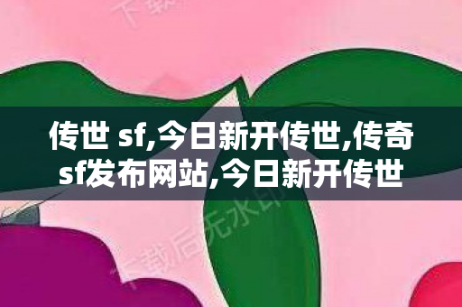 传世 sf,今日新开传世,传奇sf发布网站,今日新开传世
