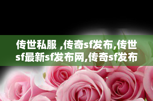 传世私服 ,传奇sf发布,传世sf最新sf发布网,传奇sf发布