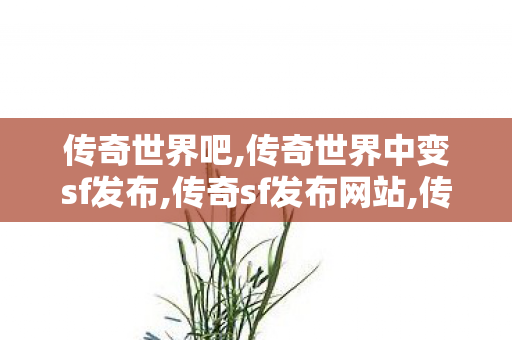 传奇世界吧,传奇世界中变sf发布,传奇sf发布网站,传奇世界中变sf发布