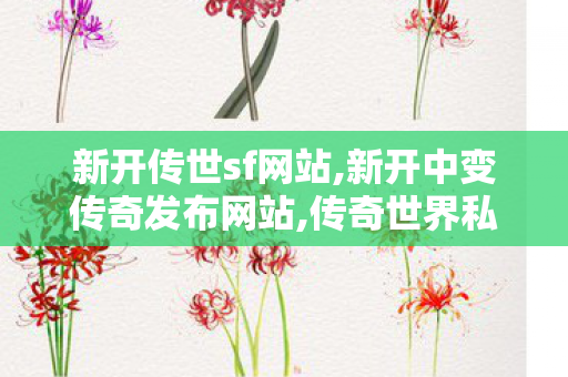 新开传世sf网站,新开中变传奇发布网站,传奇世界私服新开,新开中变传奇发布网站