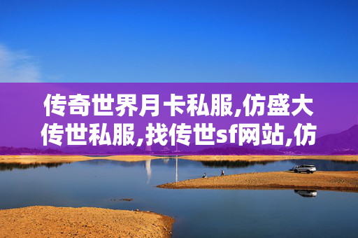 传奇世界月卡私服,仿盛大传世私服,找传世sf网站,仿盛大传世私服