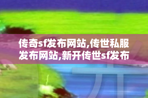 传奇sf发布网站,传世私服发布网站,新开传世sf发布网站,传世私服发布网站
