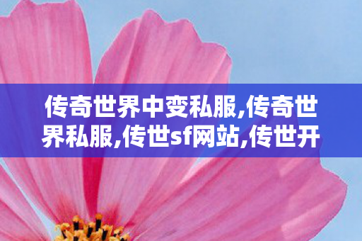 传奇世界中变私服,传奇世界私服,传世sf网站,传世开sf,传奇世界私服,传世sf网站