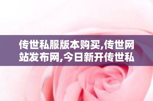 传世私服版本购买,传世网站发布网,今日新开传世私服发布网,传世网站发布网