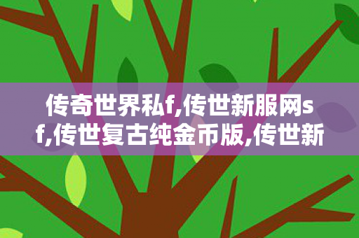传奇世界私f,传世新服网sf,传世复古纯金币版,传世新服网sf