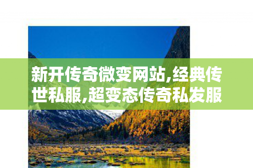 新开传奇微变网站,经典传世私服,超变态传奇私发服,经典传世私服
