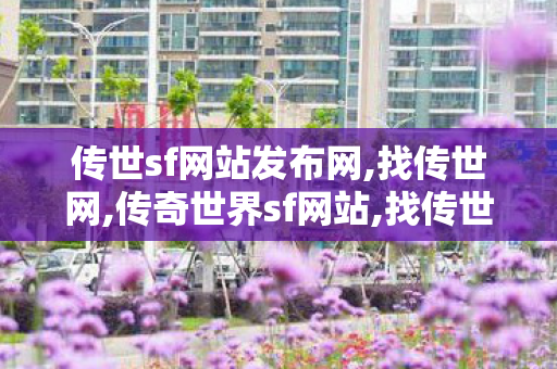 传世sf网站发布网,找传世网,传奇世界sf网站,找传世网