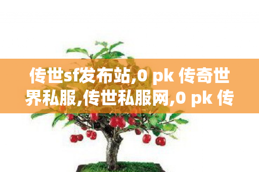 传世sf发布站,0 pk 传奇世界私服,传世私服网,0 pk 传奇世界私服