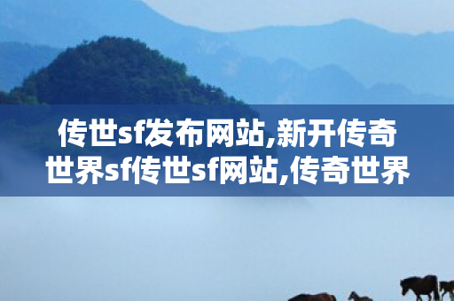 传世sf发布网站,新开传奇世界sf传世sf网站,传奇世界私服发布网,新开传奇世界sf传世sf网站