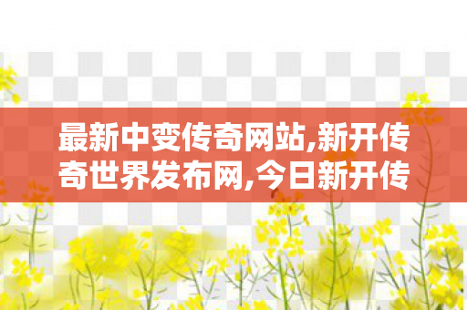 最新中变传奇网站,新开传奇世界发布网,今日新开传世网,新开传奇世界发布网