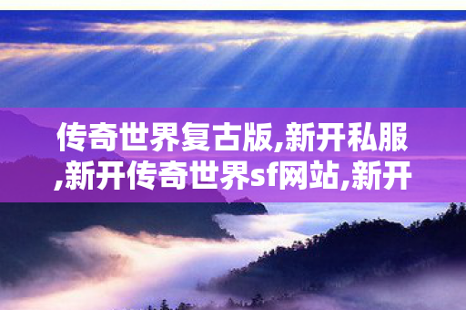 传奇世界复古版,新开私服,新开传奇世界sf网站,新开私服