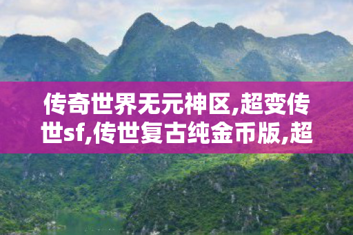 传奇世界无元神区,超变传世sf,传世复古纯金币版,超变传世sf