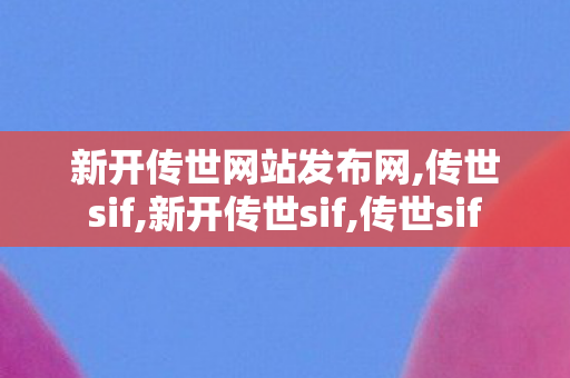 新开传世网站发布网,传世sif,新开传世sif,传世sif