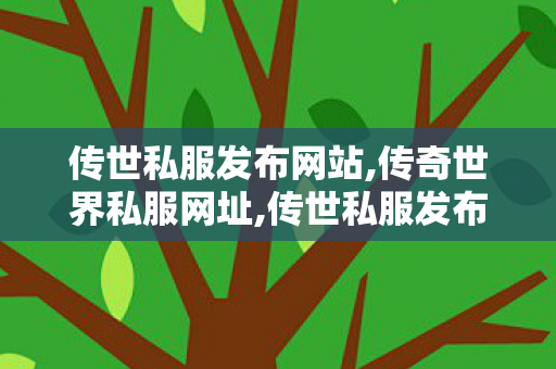 传世私服发布网站,传奇世界私服网址,传世私服发布网新区,传奇世界私服网址