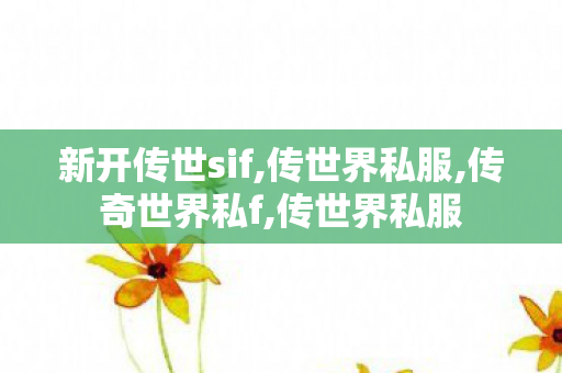 新开传世sif,传世界私服,传奇世界私f,传世界私服