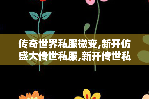 传奇世界私服微变,新开仿盛大传世私服,新开传世私服中变,新开仿盛大传世私服