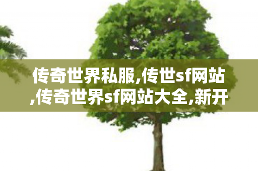 传奇世界私服,传世sf网站,传奇世界sf网站大全,新开传世sf发布网,传奇世界sf网站大全