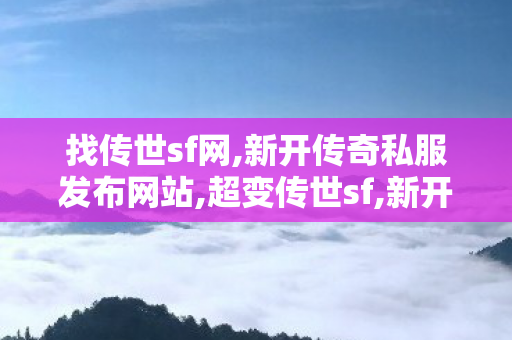 找传世sf网,新开传奇私服发布网站,超变传世sf,新开传奇私服发布网站