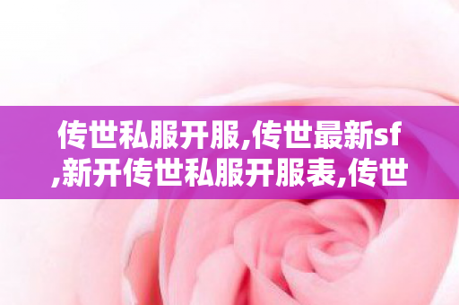 传世私服开服,传世最新sf,新开传世私服开服表,传世最新sf