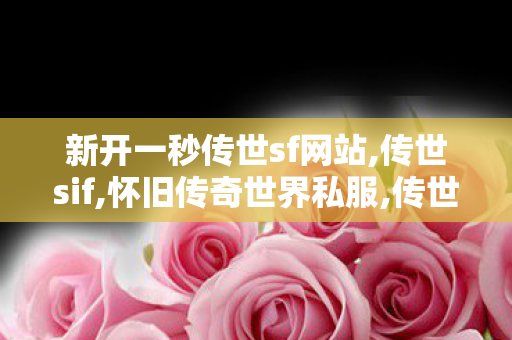 新开一秒传世sf网站,传世sif,怀旧传奇世界私服,传世sif