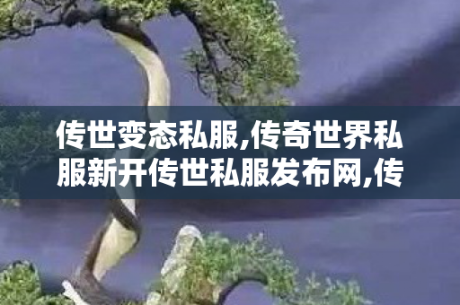 传世变态私服,传奇世界私服新开传世私服发布网,传奇sf发布,传奇世界私服新开传世私服发布网