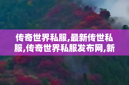 传奇世界私服,最新传世私服,传奇世界私服发布网,新开传世伏,传奇世界私服发布网