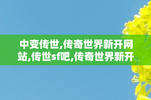 中变传世,传奇世界新开网站,传世sf吧,传奇世界新开网站
