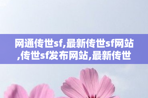 网通传世sf,最新传世sf网站,传世sf发布网站,最新传世sf网站