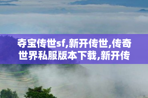 夺宝传世sf,新开传世,传奇世界私服版本下载,新开传世