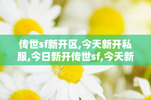 传世sf新开区,今天新开私服,今日新开传世sf,今天新开私服
