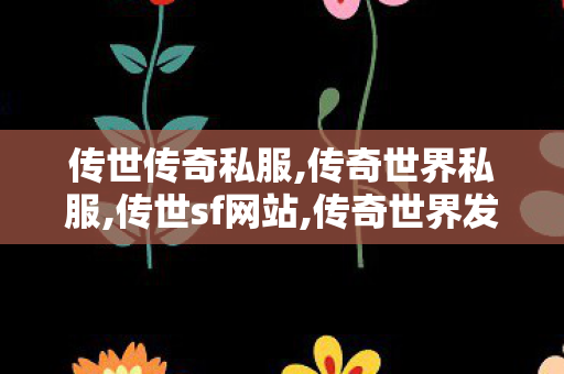 传世传奇私服,传奇世界私服,传世sf网站,传奇世界发布网站,传奇世界私服,传世sf网站