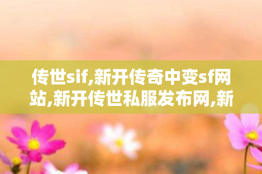 传世sif,新开传奇中变sf网站,新开传世私服发布网,新开传奇中变sf网站