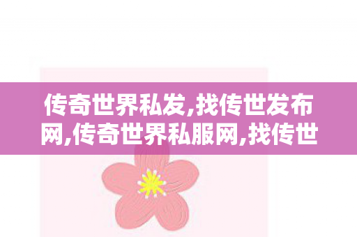 传奇世界私发,找传世发布网,传奇世界私服网,找传世发布网